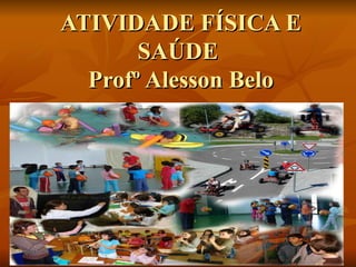 ATIVIDADE FÍSICA E SAÚDE  Profº Alesson Belo 