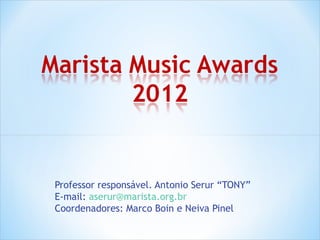 Professor responsável. Antonio Serur “TONY”
E-mail: aserur@marista.org.br
Coordenadores: Marco Boin e Neiva Pinel
 