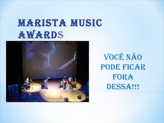 Marista Music
awards
       2012
             Você não
            pode ficar
               fora
             dessa!!!
 