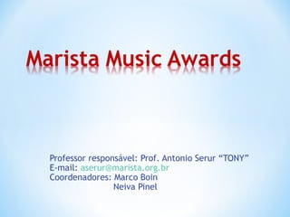 Professor responsável: Prof. Antonio Serur “TONY”
E-mail: aserur@marista.org.br
Coordenadores: Marco Boin
                Neiva Pinel
 