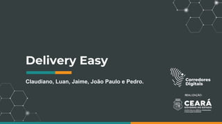 Delivery Easy
Claudiano, Luan, Jaime, João Paulo e Pedro.
 