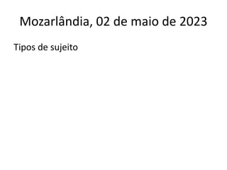 Mozarlândia, 02 de maio de 2023
Tipos de sujeito
 