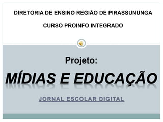 JORNAL ESCOLAR DIGITAL
Projeto:
DIRETORIA DE ENSINO REGIÃO DE PIRASSUNUNGA
CURSO PROINFO INTEGRADO
 