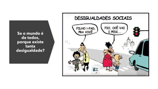 Se o mundo é
de todos,
porque existe
tanta
desigualdade?
 