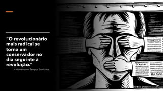 “O revolucionário
mais radical se
torna um
conservador no
dia seguinte à
revolução.”
– Homens em Tempos Sombrios.
 