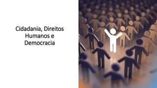Cidadania, Direitos
Humanos e
Democracia
 