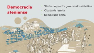 Democracia
ateniense
• “Poder do povo” – governo dos cidadãos.
• Cidadania restrita.
• Democracia direta.
 