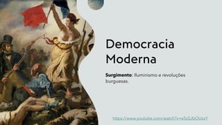 Democracia
Moderna
Surgimento: Iluminismo e revoluções
burguesas.
https://www.youtube.com/watch?v=e5sSJbOUsxY
 
