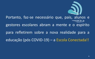 Portanto, faz-se necessário que, pais, alunos e
gestores escolares abram a mente e o espírito
para refletirem sobre a nova realidade para a
educação (pós COVID-19) – a Escola Conectada!!
8
 