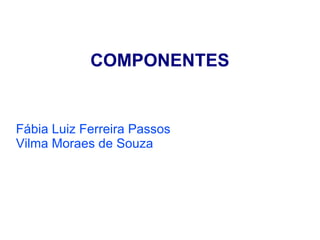 COMPONENTES Fábia Luiz Ferreira Passos Vilma Moraes de Souza 