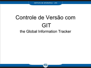 Controle de Versão com
the Global Information Tracker
GIT
 
