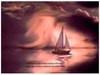 Um barco que veleje nesse infomar Que aproveite a vazante da  infomaré 