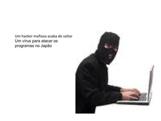 Um hacker mafioso acaba de soltar Um vírus para atacar os  programas no Japão 