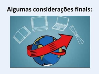 Algumas considerações finais:
 