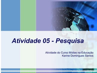 Atividade 05 - Pesquisa Atividade do Curso Mídias na Educação Karine Domingues Santos 
