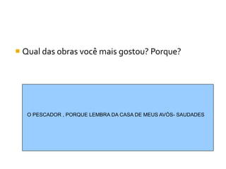  Qual das obras você mais gostou? Porque?




   O PESCADOR , PORQUE LEMBRA DA CASA DE MEUS AVÓS- SAUDADES
 