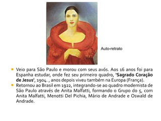 Auto-retrato




 Veio para São Paulo e morou com seus avós. Aos 16 anos foi para
  Espanha estudar, onde fez seu primeiro quadro, 'Sagrado Coração
  de Jesus', 1904. , anos depois viveu também na Europa (França).
 Retornou ao Brasil em 1922, integrando-se ao quadro modernista de
  São Paulo através de Anita Malfatti, formando o Grupo do 5, com
  Anita Malfatti, Menotti Del Pichia, Mário de Andrade e Oswald de
  Andrade.
 