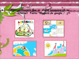 Algumas imagens que os alunos pesquisaram na
internet Fonte: imagens do google
 