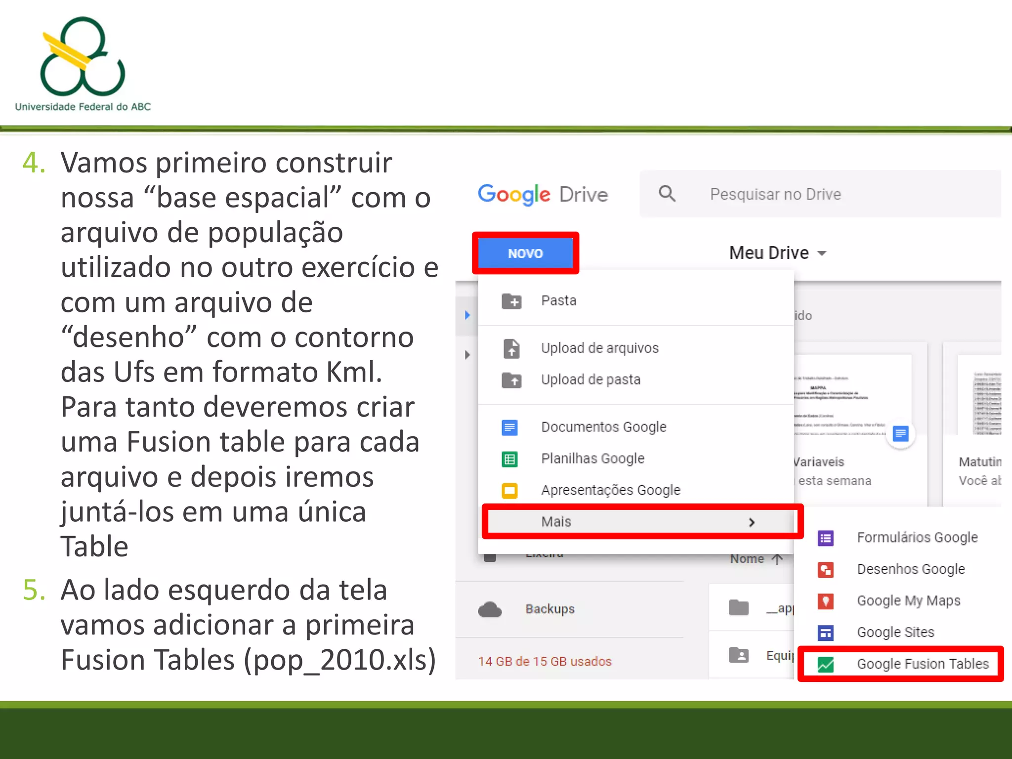 4. Vamos primeiro construir
nossa “base espacial” com o
arquivo de população
utilizado no outro exercício e
com um arquivo de
“desenho” com o contorno
das Ufs em formato Kml.
Para tanto deveremos criar
uma Fusion table para cada
arquivo e depois iremos
juntá-los em uma única
Table
5. Ao lado esquerdo da tela
vamos adicionar a primeira
Fusion Tables (pop_2010.xls)
 