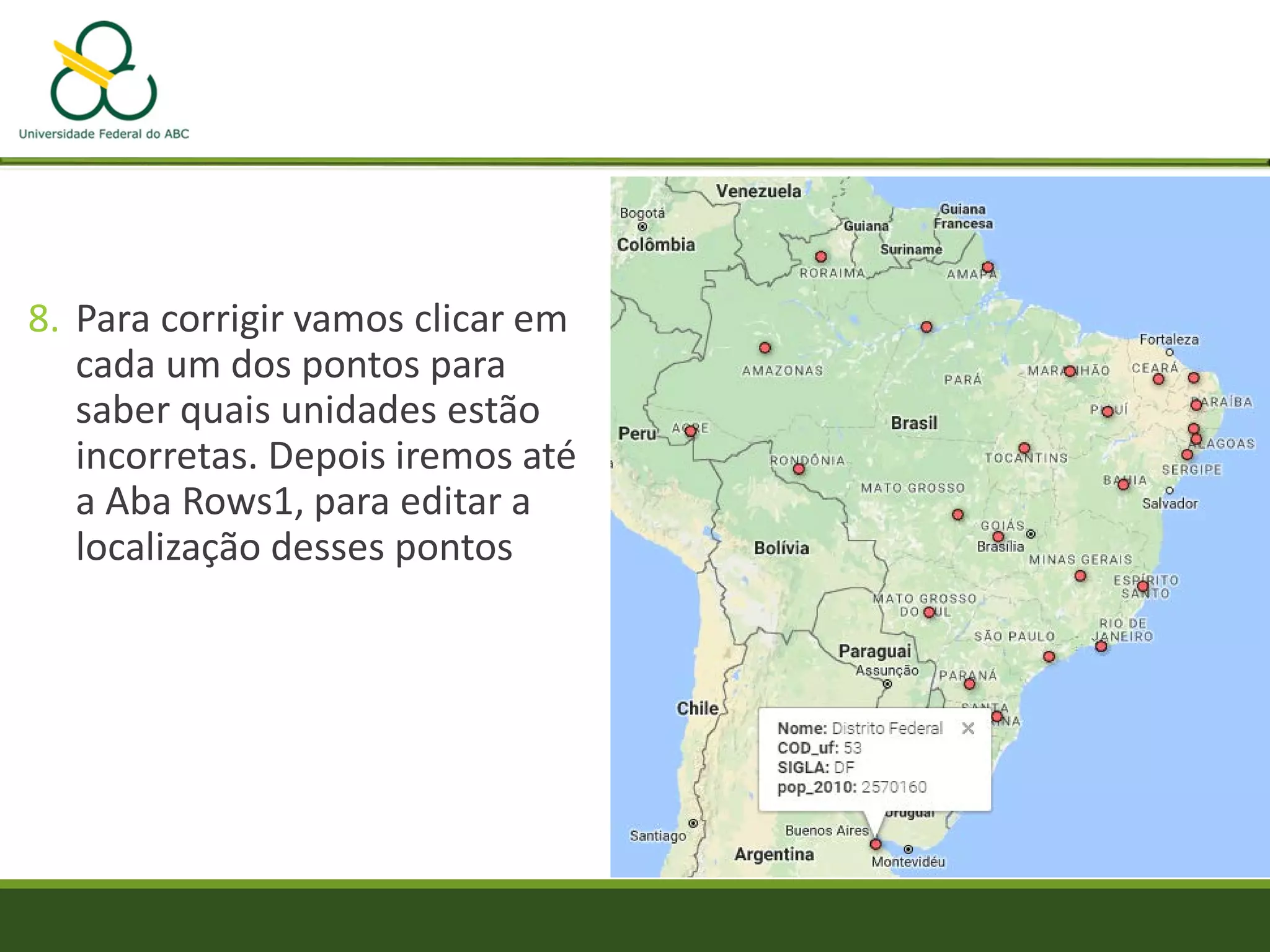 8. Para corrigir vamos clicar em
cada um dos pontos para
saber quais unidades estão
incorretas. Depois iremos até
a Aba Rows1, para editar a
localização desses pontos
 