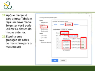 24.Após o merge vá
para a nova Tabela e
faça um novo mapa.
Se quiser você pode
utilizar as classes do
mapas anterior.
25.Escolha uma
gradação de cores
do mais claro para o
mais escuro
 