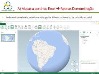 A) Mapas a partir do Excel  Apenas Demonstração
4. Ao lado direito da tela, selecione a Geografia: UF e Associe o tipo de unidade espacial
 