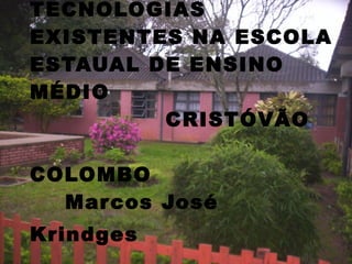 TECNOLOGIAS
EXISTENTES NA ESCOLA
ESTAUAL DE ENSINO
MÉDIO
         CRISTÓVÃO

COLOMBO
  Mar cos José
Krindges
 