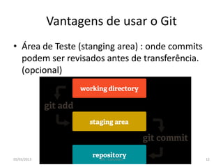 Vantagens de usar o Git
• Área de Teste (stanging area) : onde commits
  podem ser revisados antes de transferência.
  (opcional)




05/03/2013            Git - Conceitos            12
 