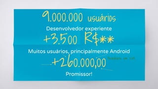 9.000.000 usuários
Desenvolvedor experiente
+260.000,00
Promissor!
+3.500 R$**
Muitos usuários, principalmente Android
Brasileiros em 2014
 