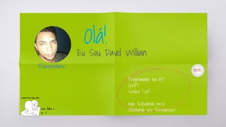 Olá!
Eu Sou David Willian
*só falta o
tc :’(
Programador na AIT
(phP)
Spider (Jsf)
hoje: Estudando **Js
(tentando ser freelancer)
@davidwillianx
 