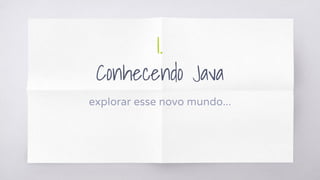 1.
Conhecendo Java
explorar esse novo mundo...
 