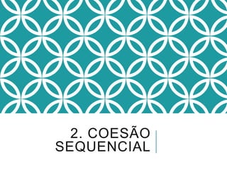 2. COESÃO
SEQUENCIAL
 