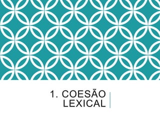 1. COESÃO
LEXICAL
 