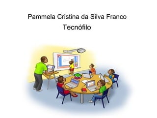 Pammela Cristina da Silva Franco
           Tecnófilo
 