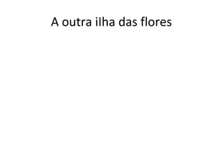 A outra iIha das flores
 