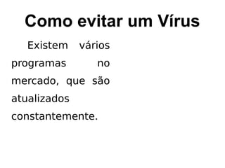 Como evitar um Vírus
   Existem    vários
programas        no
mercado, que são
atualizados
constantemente.
 