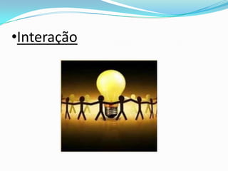 •Interação
 