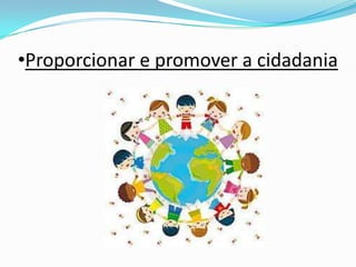 •Proporcionar e promover a cidadania
 