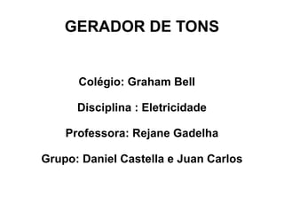 GERADOR DE TONS


      Colégio: Graham Bell

      Disciplina : Eletricidade

    Professora: Rejane Gadelha

Grupo: Daniel Castella e Juan Carlos
 