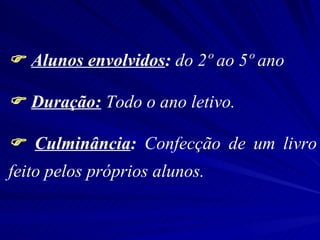  Alunos envolvidos : do 2º ao 5º ano Duração: Todo o ano letivo. Culminância : Confecção de um livro feito pelos próprios alunos.