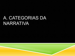 A. CATEGORIAS DA
NARRATIVA
 