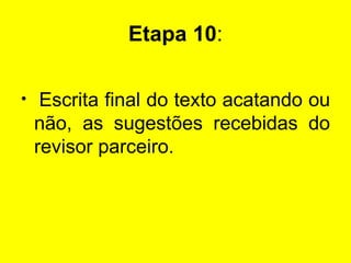 Etapa 10 : Escrita final do texto acatando ou não, as sugestões recebidas do revisor parceiro. 