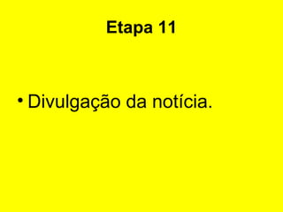 Etapa 11 Divulgação da notícia. 