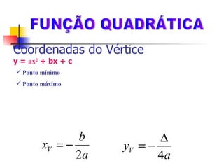 Coordenadas do Vértice  y =  ax 2  + bx + c FUNÇÃO QUADRÁTICA Ponto mínimo Ponto máximo Em qualquer caso, as coordenadas do  vértice  são dadas por: 