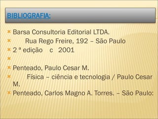 Barsa Consultoria Editorial LTDA. Rua Rego Freire, 192 – São Paulo 2 ª edição  c  2001   Penteado, Paulo Cesar M. Física – ciência e tecnologia / Paulo Cesar M. Penteado, Carlos Magno A. Torres. – São Paulo: 