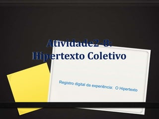 Atividade2-8:
Hipertexto Coletivo
 