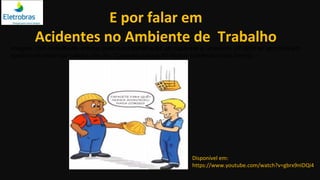 E por falar em
Acidentes no Ambiente de Trabalho
Imagem - Um trabalhador entrega para outro trabalhados um capacete e, enquanto um tijolo se aproxima em
queda livre sobre sua cabeça, ele diz: “Capacete para quê? Nunca aconteceu nada comigo.
Disponível em:
https://www.youtube.com/watch?v=gbrx9nIDQi4
 