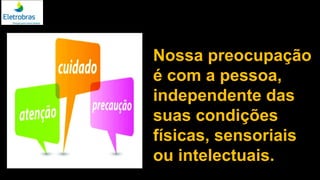 Imagem: Três balões, cada um com uma palavra –
atenção, cuidado, precaução
Nossa preocupação
é com a pessoa,
independente das
suas condições
físicas, sensoriais
ou intelectuais.
 
