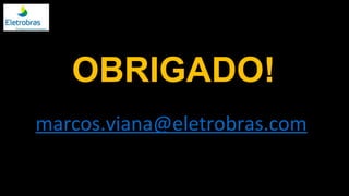 OBRIGADO!
marcos.viana@eletrobras.com
 