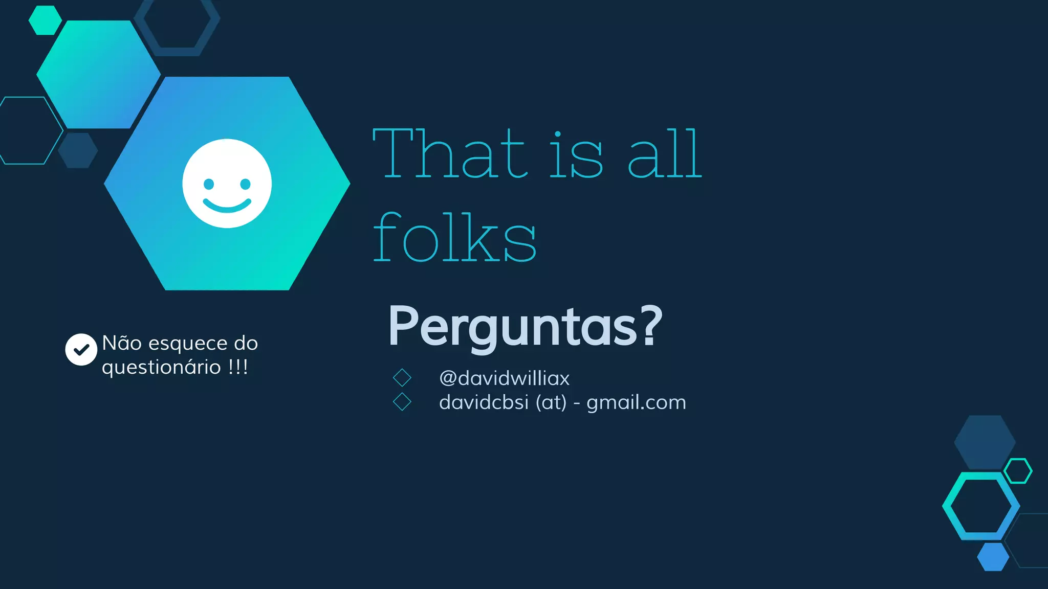 That is all
folks
Perguntas?
◇ @davidwilliax
◇ davidcbsi (at) - gmail.com
Não esquece do
questionário !!!
 